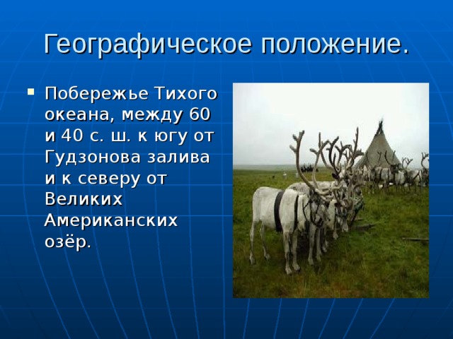 Географическое положение. Побережье Тихого океана, между 60 и 40 с. ш. к югу от Гудзонова залива и к северу от Великих Американских озёр. 