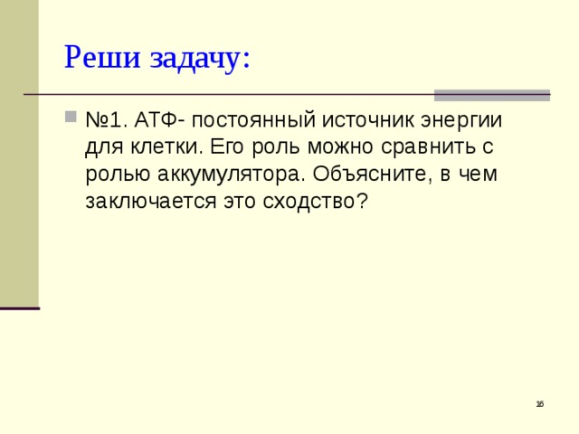 Реши задачу: № 1. АТФ- постоянный источник энергии для клетки. Его роль можно сравнить с ролью аккумулятора. Объясните, в чем заключается это сходство?  