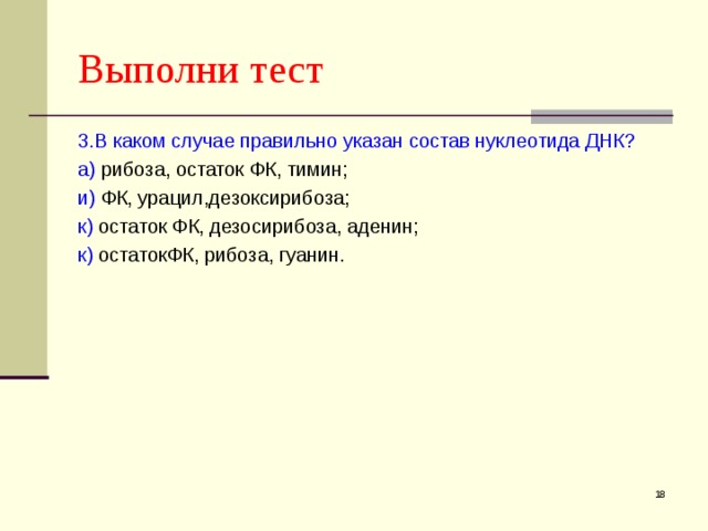 Выполни тест 3.В каком случае правильно указан состав нуклеотида ДНК? а) рибоза, остаток ФК, тимин; и) ФК, урацил,дезоксирибоза; к) остаток ФК, дезосирибоза, аденин; к) остатокФК, рибоза, гуанин.  
