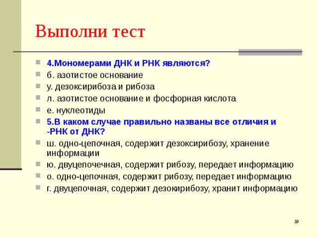 Выполни тест 4.Мономерами ДНК и РНК являются? б. азотистое основание у. дезоксирибоза и рибоза л. азотистое основание и фосфорная кислота е. нуклеотиды 5.В каком случае правильно названы все отличия и -РНК от ДНК? ш. одно-цепочная, содержит дезоксирибозу, хранение информации ю. двуцепочечная, содержит рибозу, передает информацию о. одно-цепочная, содержит рибозу, передает информацию г. двуцепочная, содержит дезокирибозу, хранит информацию  