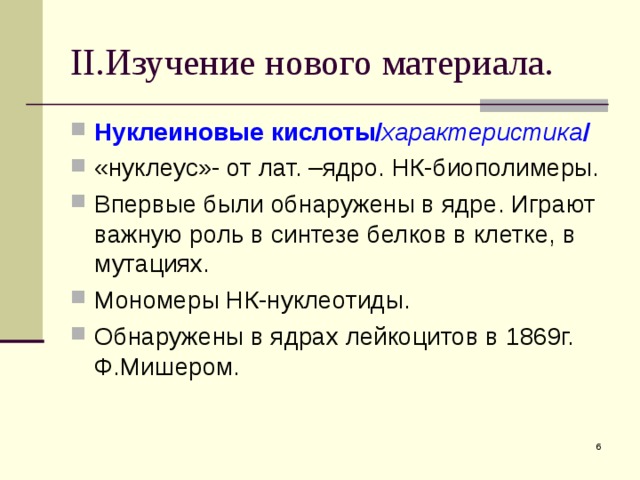 II. Изучение нового материала. Нуклеиновые кислоты/ характеристика / «нуклеус»- от лат. –ядро. НК-биополимеры. Впервые были обнаружены в ядре. Играют важную роль в синтезе белков в клетке, в мутациях. Мономеры НК-нуклеотиды. Обнаружены в ядрах лейкоцитов в 1869г. Ф.Мишером.  