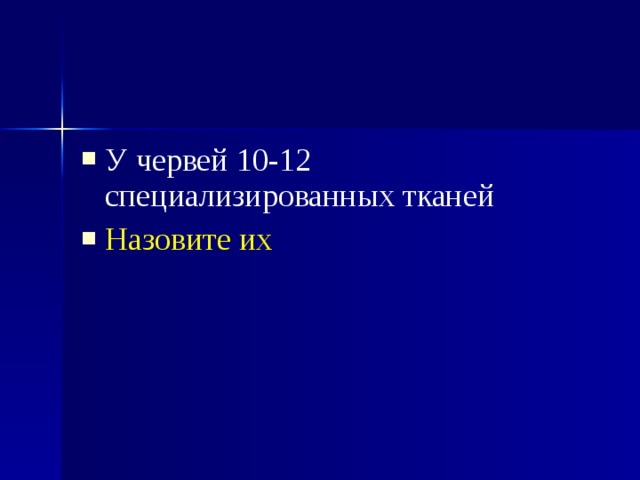 У червей 10-12 специализированных тканей Назовите их 