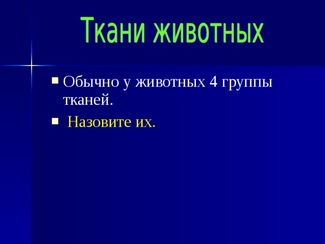 Обычно у животных 4 группы тканей.  Назовите их. 