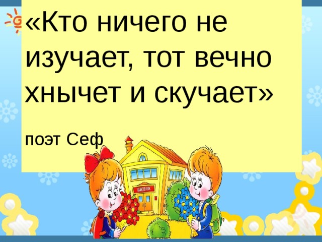 «Кто ничего не изучает, тот вечно хнычет и скучает»  поэт Сеф 