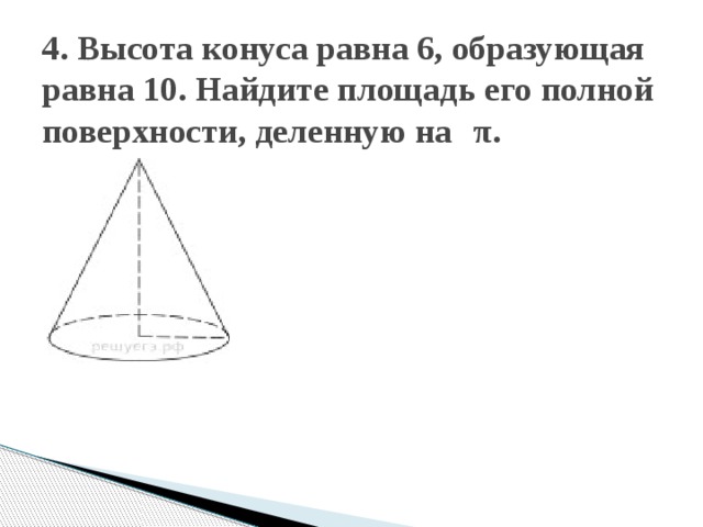 4. Высота конуса равна 6, образующая равна 10. Найдите площадь его полной поверхности, деленную на   π. 