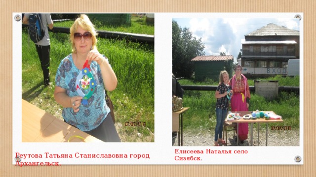 Елисеева Наталья село Сизябск . Реутова Татьяна Станиславовна город Архангельск. 