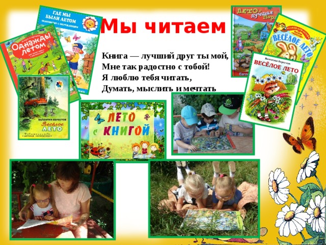 Мы читаем Книга — лучший друг ты мой,  Мне так радостно с тобой!  Я люблю тебя читать,  Думать, мыслить и мечтать 