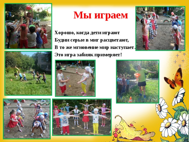 1 Мы играем    Хорошо, когда дети играют Будни серые в миг расцветают, В то же мгновение мир наступает… Это игра забияк примеряет!   