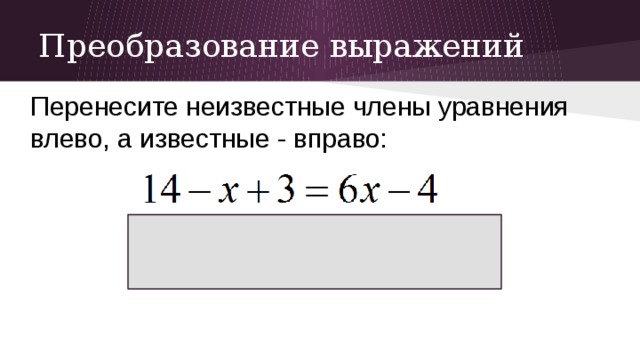Преобразование выражений Перенесите неизвестные члены уравнения влево, а известные - вправо: 