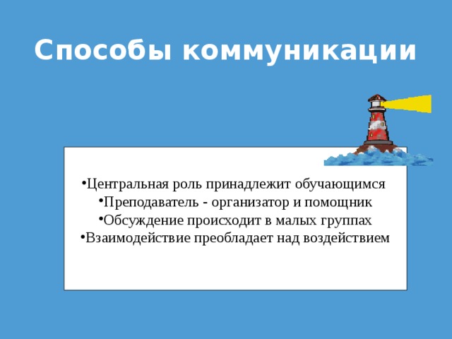 Способы коммуникации Центральная роль принадлежит обучающимся Преподаватель - организатор и помощник Обсуждение происходит в малых группах Взаимодействие преобладает над воздействием  