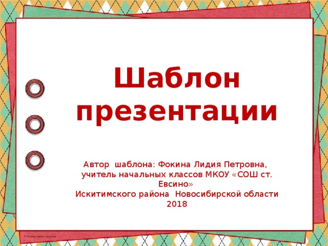 Шаблон презентации Автор шаблона: Фокина Лидия Петровна, учитель начальных классов МКОУ «СОШ ст. Евсино» Искитимского района Новосибирской области 2018