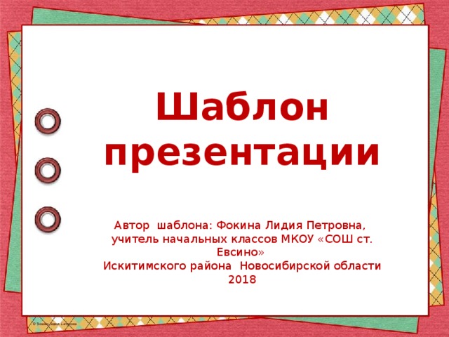 Шаблон презентации Автор шаблона: Фокина Лидия Петровна, учитель начальных классов МКОУ «СОШ ст. Евсино» Искитимского района Новосибирской области 2018