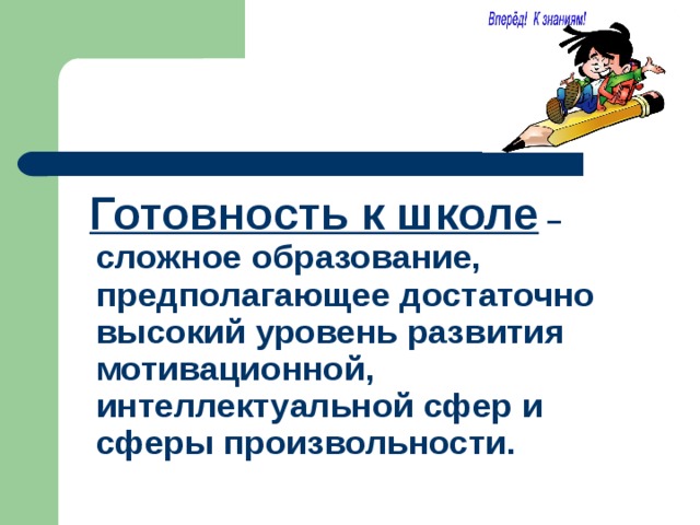  Готовность к школе – сложное образование, предполагающее достаточно высокий уровень развития мотивационной, интеллектуальной сфер и сферы произвольности. 