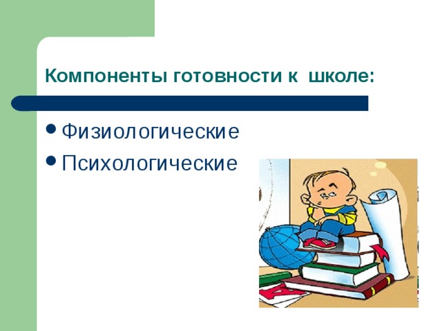 Компоненты готовности к школе: Физиологические Психологические 