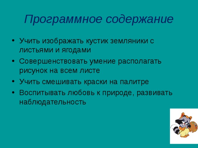 Программное содержание Учить изображать кустик земляники с листьями и ягодами Совершенствовать умение располагать рисунок на всем листе Учить смешивать краски на палитре Воспитывать любовь к природе, развивать наблюдательность  