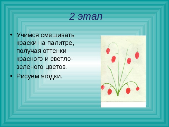  2 этап Учимся смешивать краски на палитре, получая оттенки красного и светло-зелёного цветов. Рисуем ягодки.  