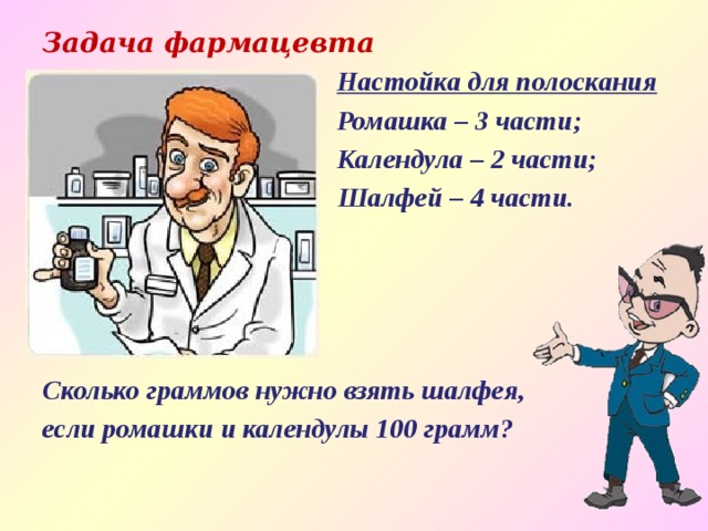 Задача фармацевта  Настойка для полоскания  Ромашка – 3 части;  Календула – 2 части;  Шалфей – 4 части.     Сколько граммов нужно взять шалфея, если ромашки и календулы 100 грамм? 