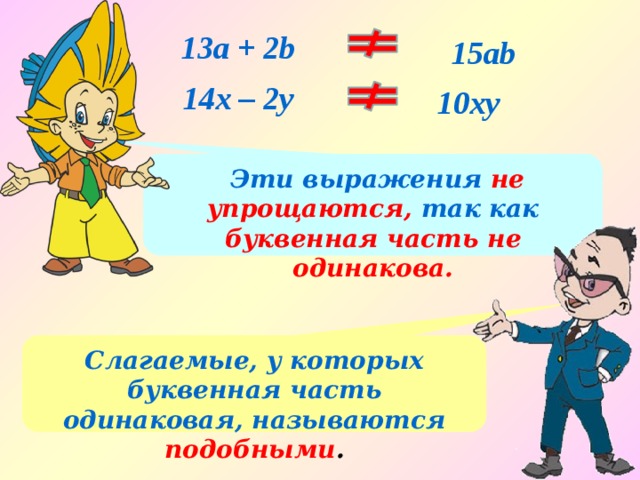 13а + 2b  15ab 14x – 2y 10xy  Эти выражения не упрощаются, так как буквенная часть не одинакова.  Слагаемые, у которых буквенная часть одинаковая, называются  подобными . 