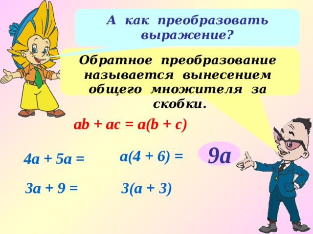 А как преобразовать выражение? Обратное преобразование называется вынесением общего множителя за скобки. ab + аc = а(b + c) 9а а(4 + 6) = 4а + 5а = 3а + 9 = 3(а + 3) 