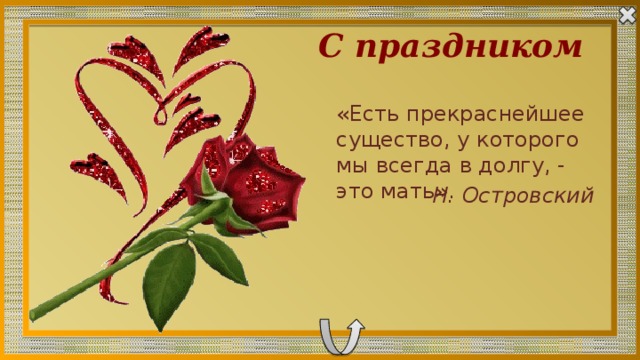 С праздником «Есть прекраснейшее существо, у которого мы всегда в долгу, - это мать». Н. Островский 