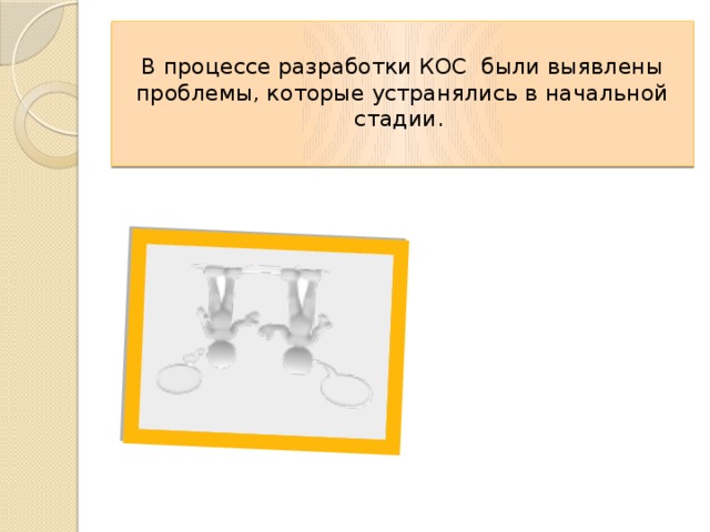   В процессе разработки КОС были выявлены проблемы, которые устранялись в начальной стадии.   
