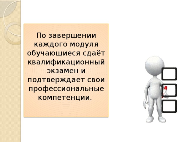 По завершении каждого модуля обучающиеся сдаёт квалификационный экзамен и подтверждает свои профессиональные компетенции.   