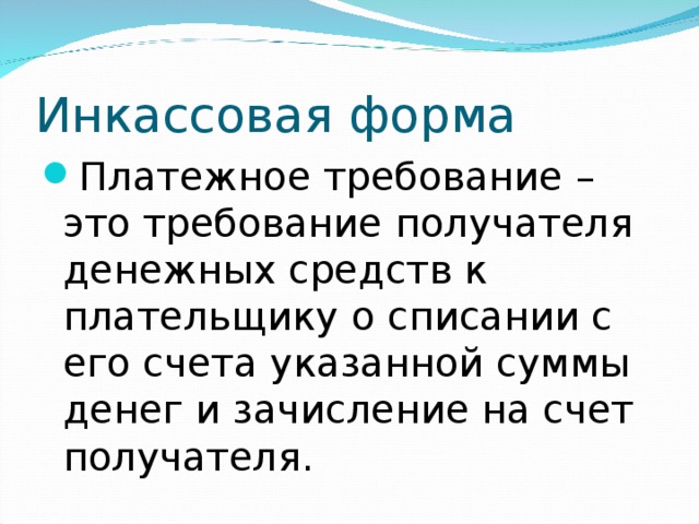 Инкассовая форма Платежное требование – это требование получателя денежных средств к плательщику о списании с его счета указанной суммы денег и зачисление на счет получателя. 