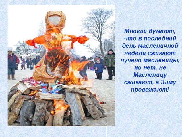 Многие думают, что в последний день масленичной недели сжигают чучело масленицы, но нет, не Масленицу сжигают, а Зиму провожают!     