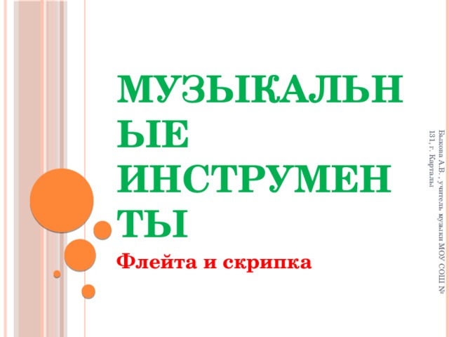Быкова А.В. , учитель музыки МОУ СОШ № 131, г. Карталы Музыкальные инструменты Флейта и скрипка 