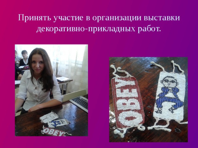 Принять участие в организации выставки декоративно-прикладных работ. 