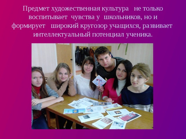 Предмет художественная культура не только воспитывает чувства у школьников, но и формирует широкий кругозор учащихся, развивает интеллектуальный потенциал ученика. 