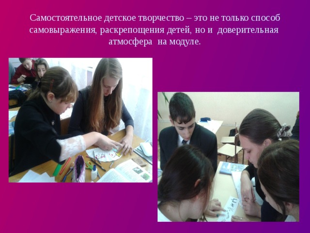 Самостоятельное детское творчество – это не только способ самовыражения, раскрепощения детей, но и доверительная атмосфера на модуле. 