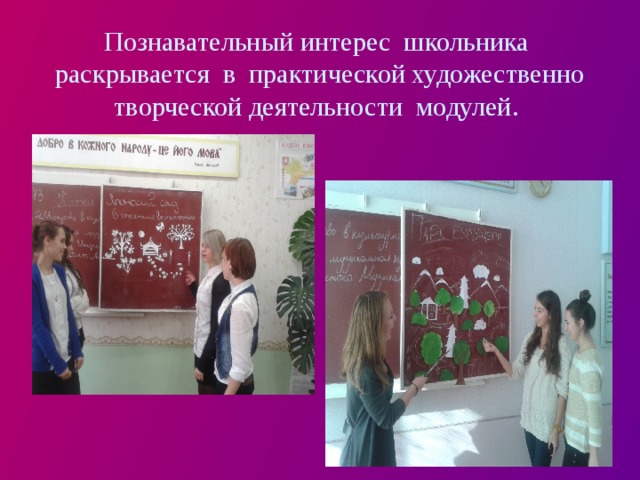 Познавательный интерес школьника раскрывается в практической художественно творческой деятельности модулей.   