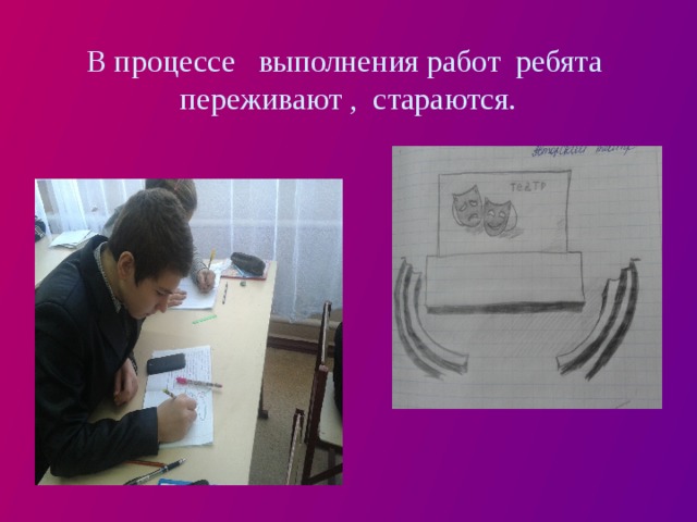 В процессе выполнения работ ребята переживают , стараются. 