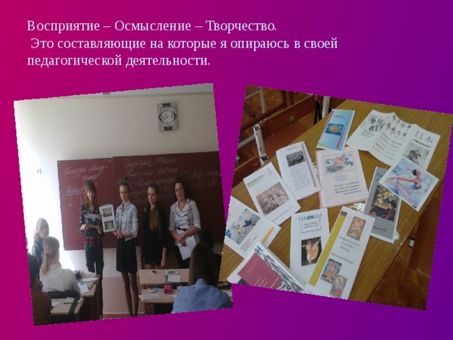 Восприятие – Осмысление – Творчество.  Это составляющие на которые я опираюсь в своей педагогической деятельности. 