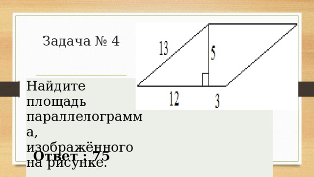 Задача № 4 Найдите площадь параллелограмма, изображённого на рисунке. Ответ : 75 