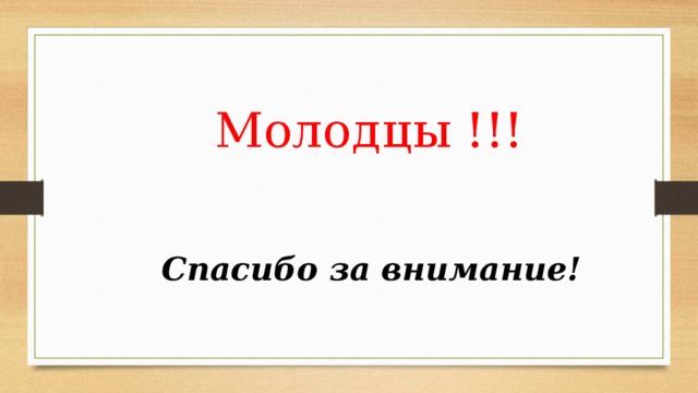 Молодцы !!!  Спасибо за внимание! 