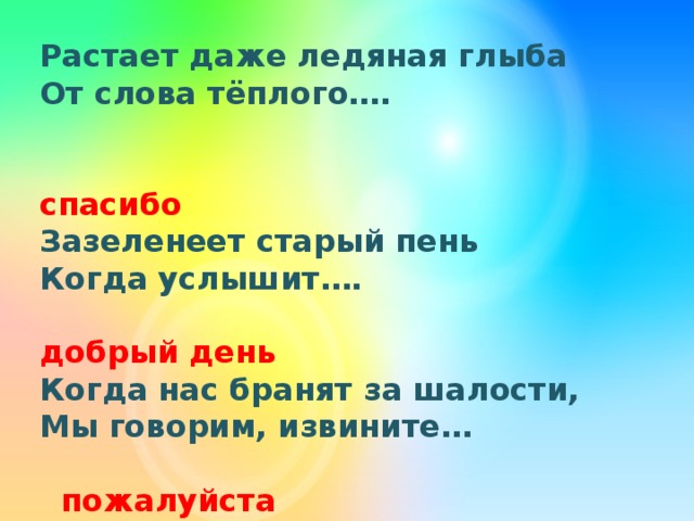Растает даже ледяная глыба От слова тёплого….  спасибо Зазеленеет старый пень Когда услышит….  добрый день Когда нас бранят за шалости, Мы говорим, извините…  пожалуйста И во Франции, и в Дании На прощание говорят…  до свидания  