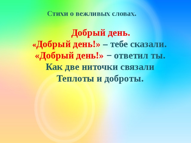  Стихи о вежливых словах.   Добрый день.       « Добрый день!» – тебе сказали.       «Добрый день!» − ответил ты.       Как две ниточки связали       Теплоты и доброты. 
