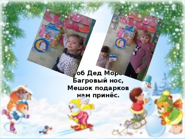 Чтоб Дед Мороз  Багровый нос,  Мешок подарков нам принёс. 