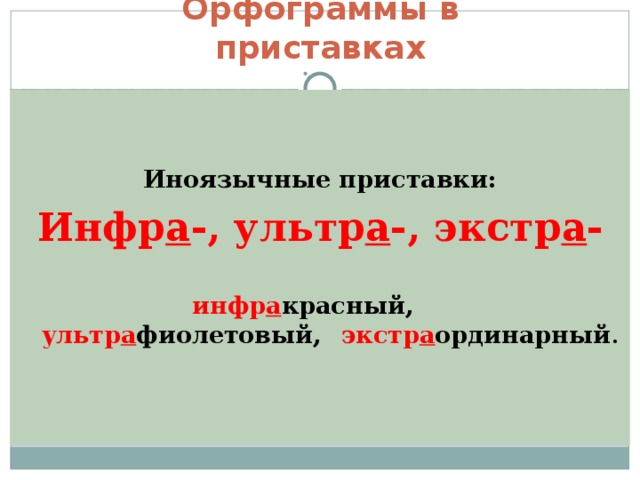 Орфограммы в приставках   Иноязычные приставки: Инфр а -, ультр а -, экстр а -     инфр а красный,     ультр а фиолетовый,  экстр а ординарный . 