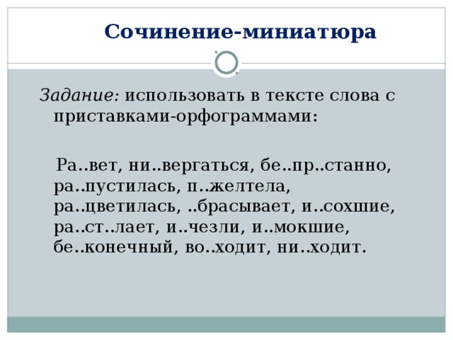 Сочинение-миниатюра Задание: использовать в тексте слова с приставками-орфограммами:  Ра..вет, ни..вергаться, бе..пр..станно, ра..пустилась, п..желтела, ра..цветилась, ..брасывает, и..сохшие, ра..ст..лает, и..чезли, и..мокшие, бе..конечный, во..ходит, ни..ходит. 