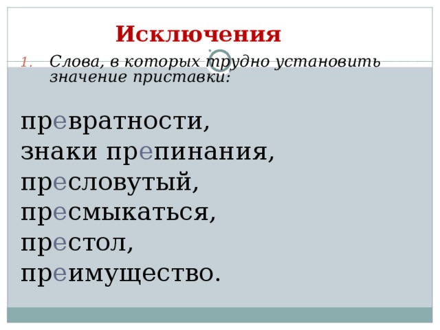 Исключения  Слова, в которых трудно установить значение приставки:  пр е вратности, знаки пр е пинания, пр е словутый, пр е смыкаться, пр е стол, пр е имущество. 