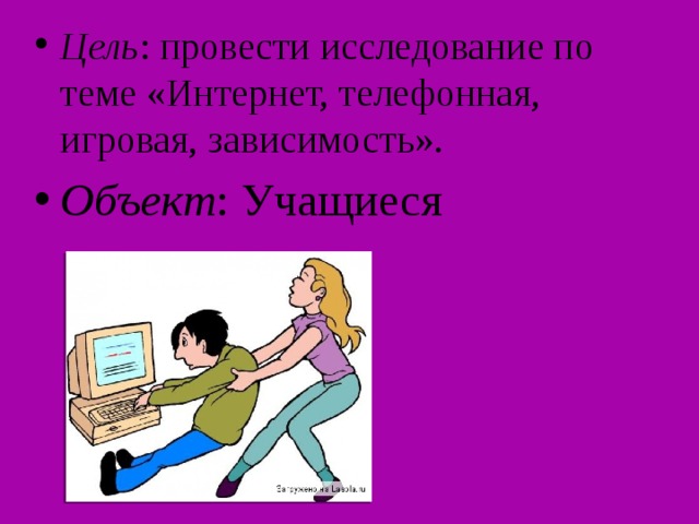 Цель : провести исследование по теме «Интернет, телефонная, игровая, зависимость». Объект : Учащиеся 