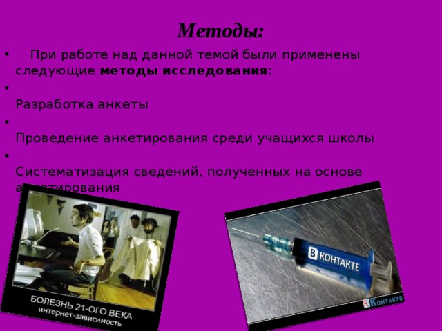 Методы:  При работе над данной темой были применены следующие методы исследования :  Разработка анкеты  Проведение анкетирования среди учащихся школы  Систематизация сведений, полученных на основе анкетирования 