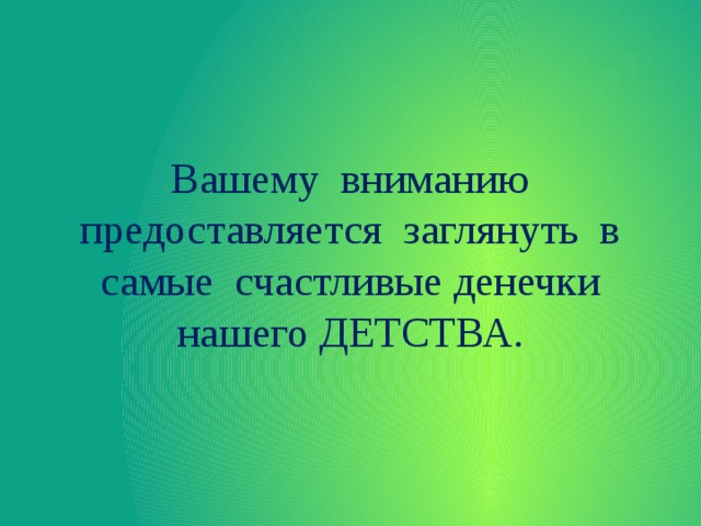 Вашему вниманию предоставляется заглянуть в самые счастливые денечки нашего ДЕТСТВА. 
