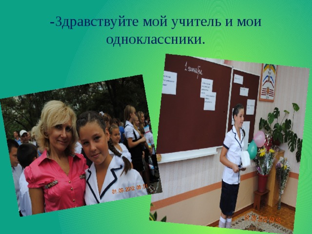 -Здравствуйте мой учитель и мои одноклассники. 