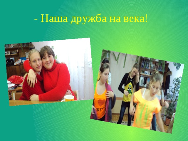 - Наша дружба на века! 