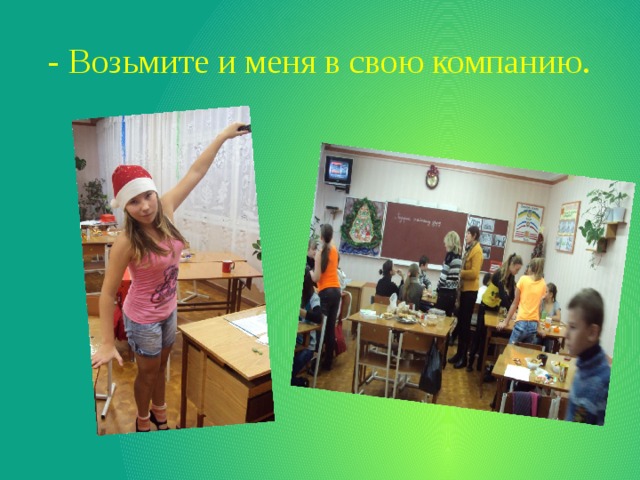 - Возьмите и меня в свою компанию. 