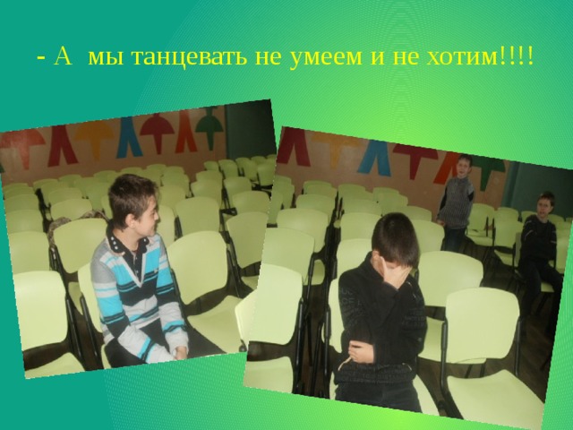 - А мы танцевать не умеем и не хотим!!!! 